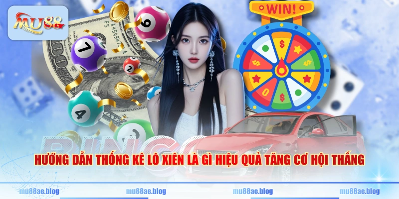 Hướng dẫn thống kê lô xiên là gì hiệu quả tăng cơ hội thắng