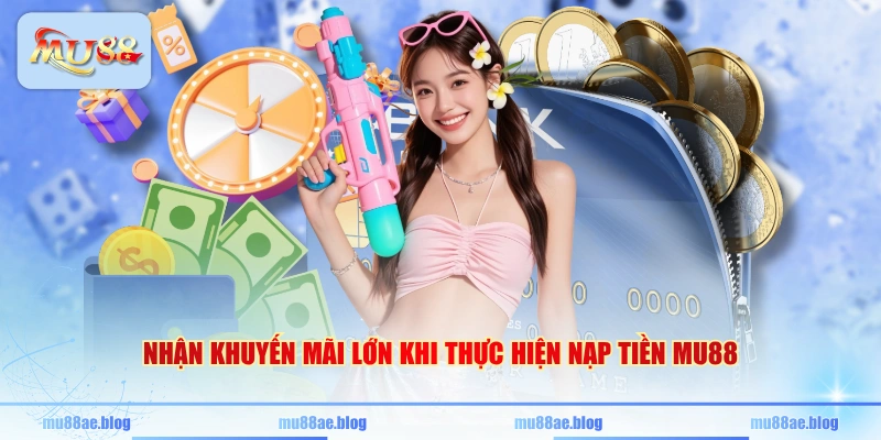 Nhận khuyến mãi lớn khi thực hiện nạp tiền MU88